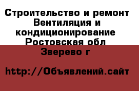 Строительство и ремонт Вентиляция и кондиционирование. Ростовская обл.,Зверево г.